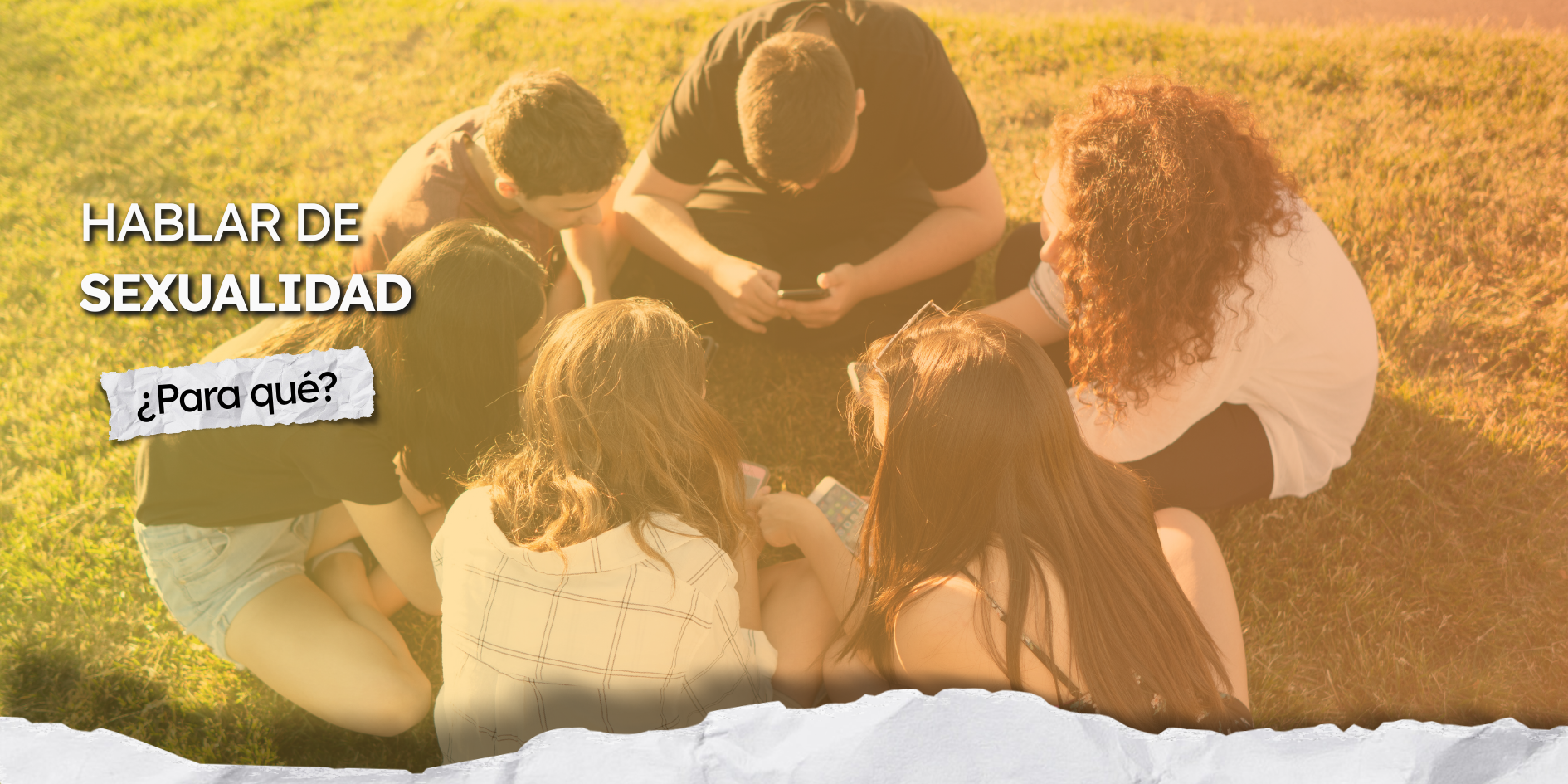 Imagen a color de un grupo de adolescentes sentados en ronda sobre el césped, al aire libre, vistos desde arriba. En el centro del grupo, uno de ellos sostiene un teléfono celular mientras los demás miran hacia el centro. La imagen tiene un filtro cálido en tonos amarillos. Sobre la fotografía aparece el texto: “¿Hablar de sexualidad?” y, en un recuadro más pequeño, la frase “¿Para qué?”.